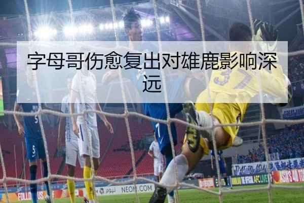 字母哥伤愈复出对雄鹿影响深远